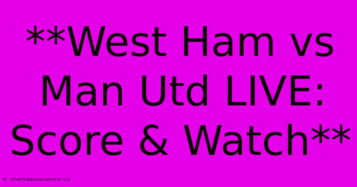 **West Ham Vs Man Utd LIVE: Score & Watch**