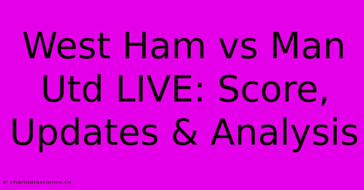 West Ham Vs Man Utd LIVE: Score, Updates & Analysis