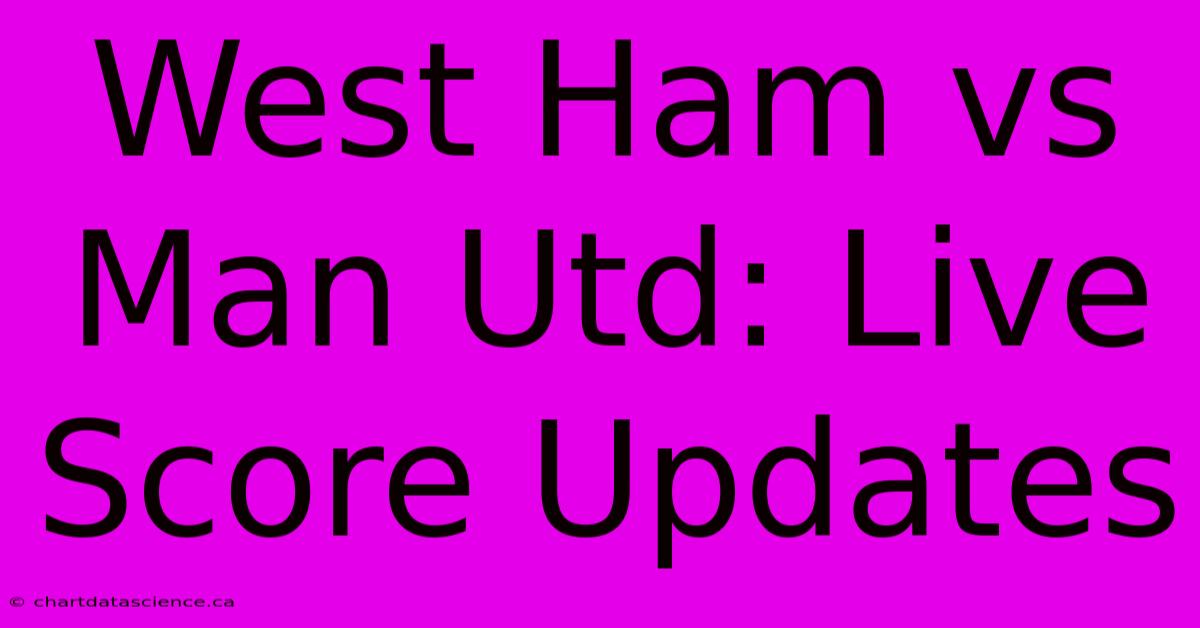 West Ham Vs Man Utd: Live Score Updates