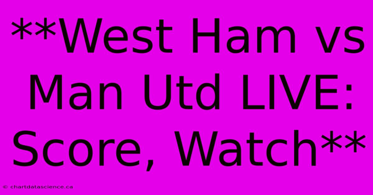 **West Ham Vs Man Utd LIVE: Score, Watch** 