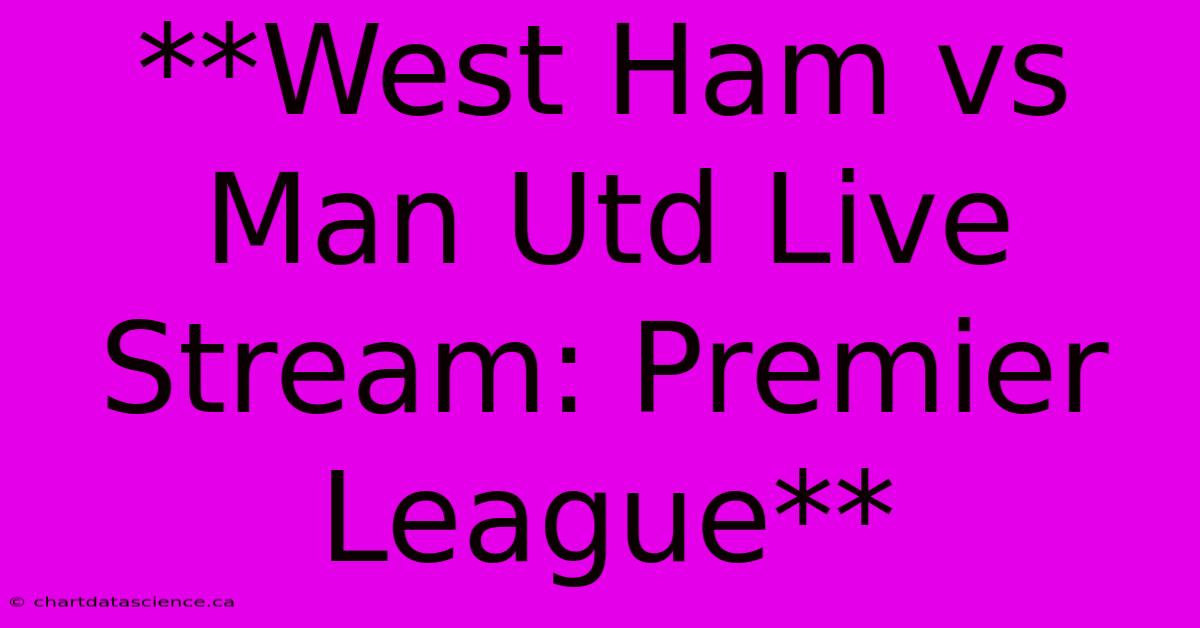 **West Ham Vs Man Utd Live Stream: Premier League** 