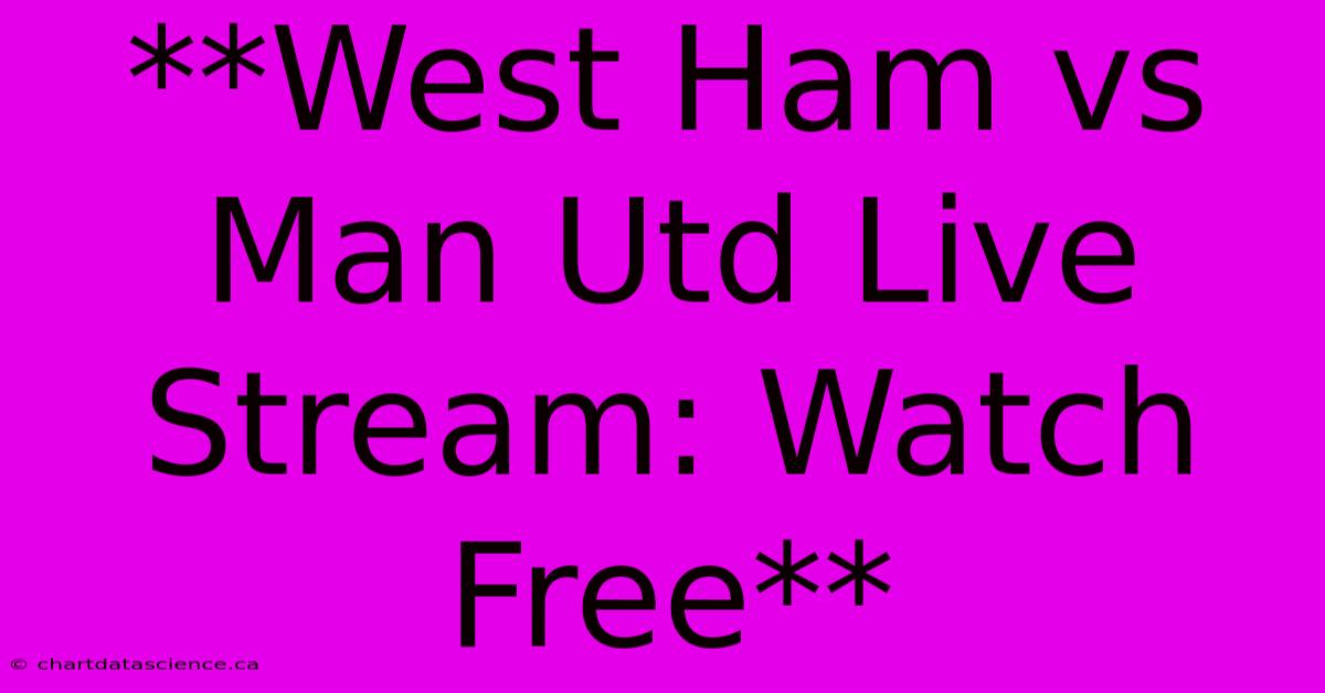 **West Ham Vs Man Utd Live Stream: Watch Free**