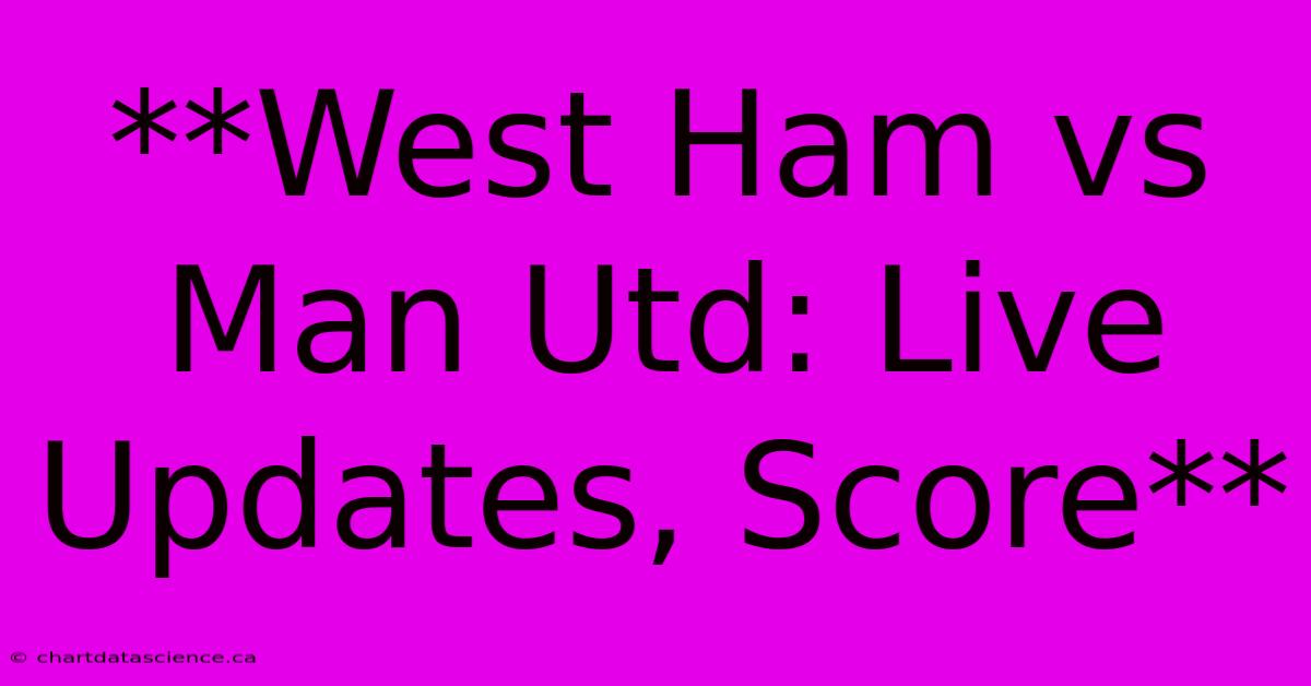 **West Ham Vs Man Utd: Live Updates, Score** 