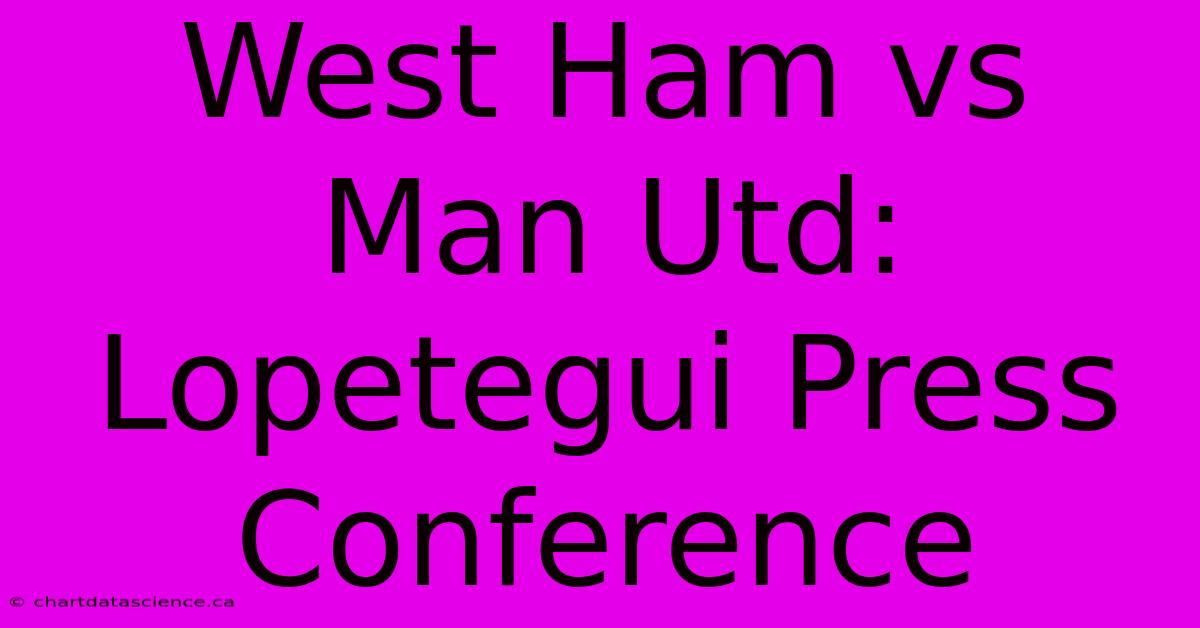 West Ham Vs Man Utd: Lopetegui Press Conference 