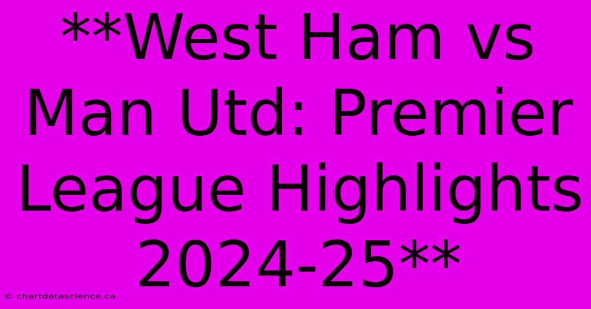 **West Ham Vs Man Utd: Premier League Highlights 2024-25**