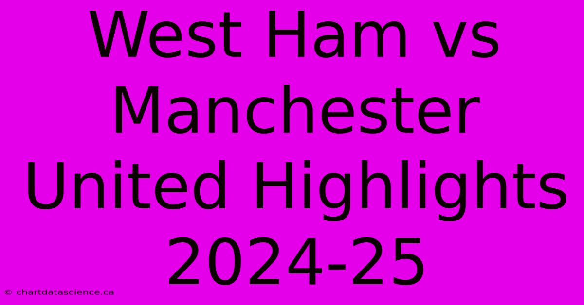 West Ham Vs Manchester United Highlights 2024-25