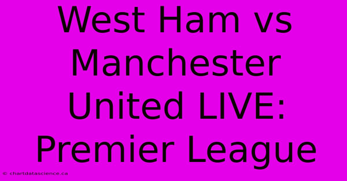 West Ham Vs Manchester United LIVE: Premier League