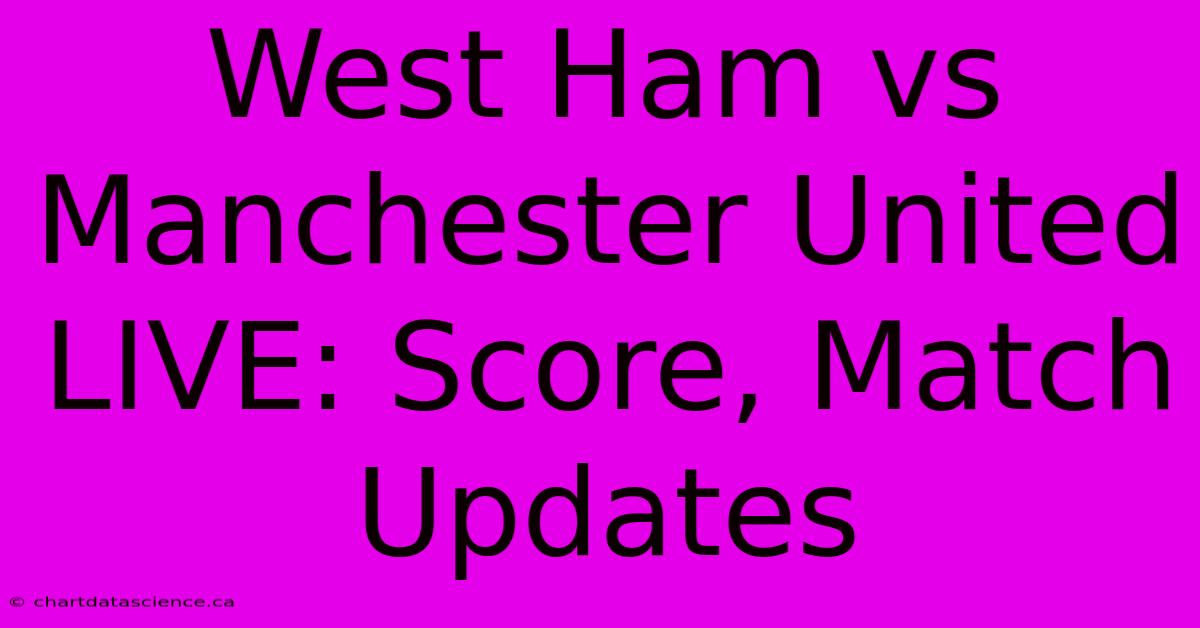 West Ham Vs Manchester United LIVE: Score, Match Updates