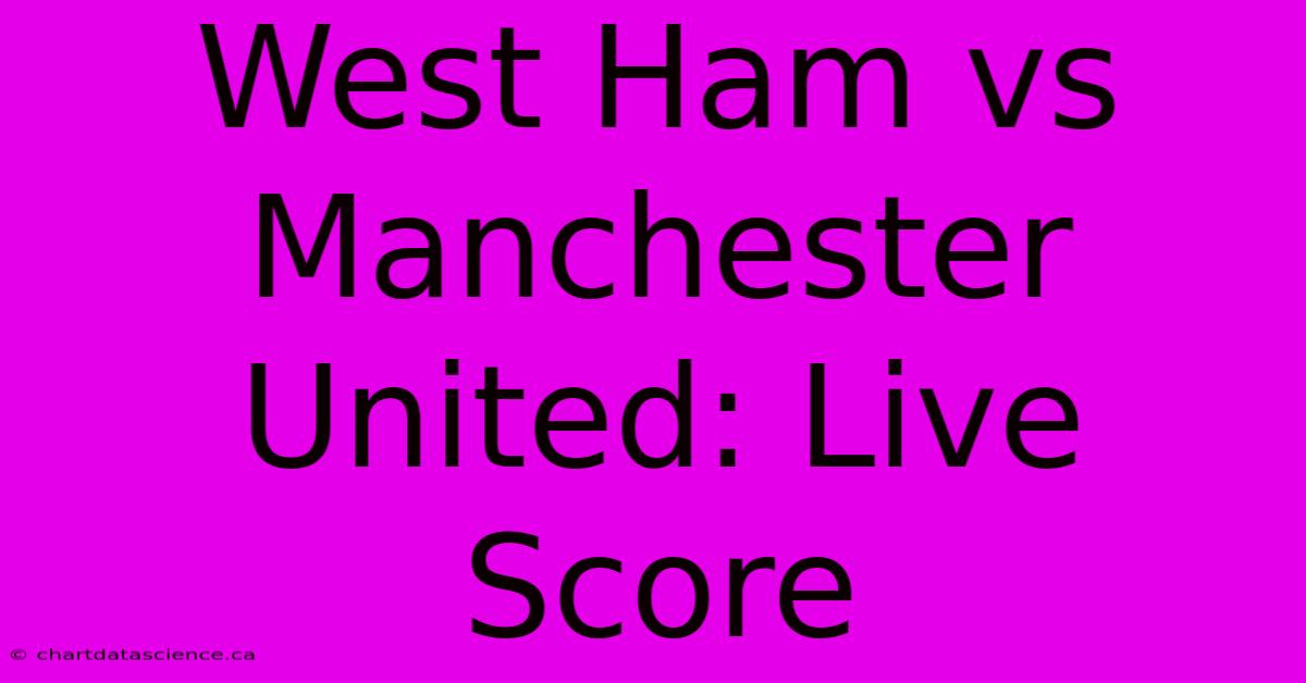 West Ham Vs Manchester United: Live Score