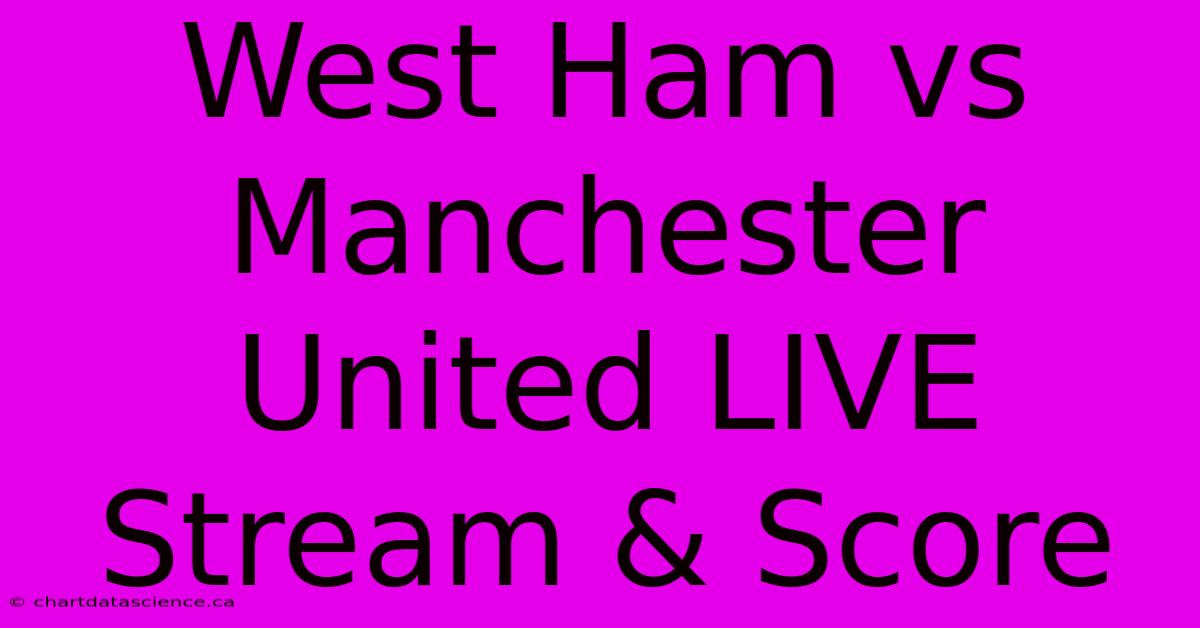 West Ham Vs Manchester United LIVE Stream & Score