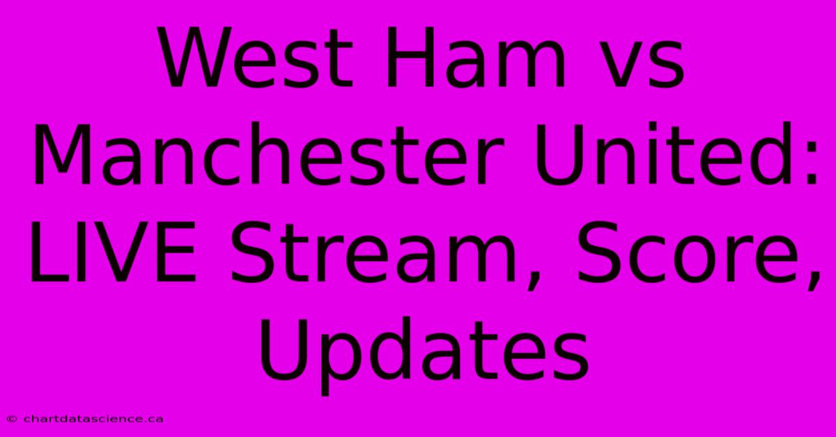 West Ham Vs Manchester United: LIVE Stream, Score, Updates 