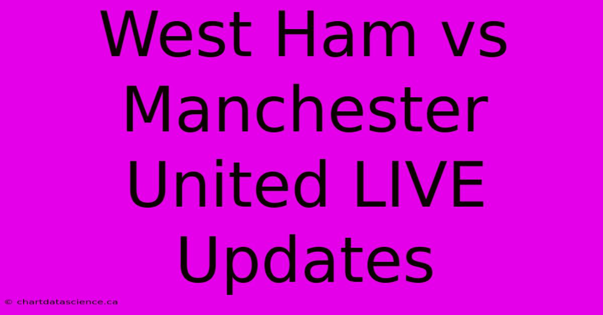 West Ham Vs Manchester United LIVE Updates