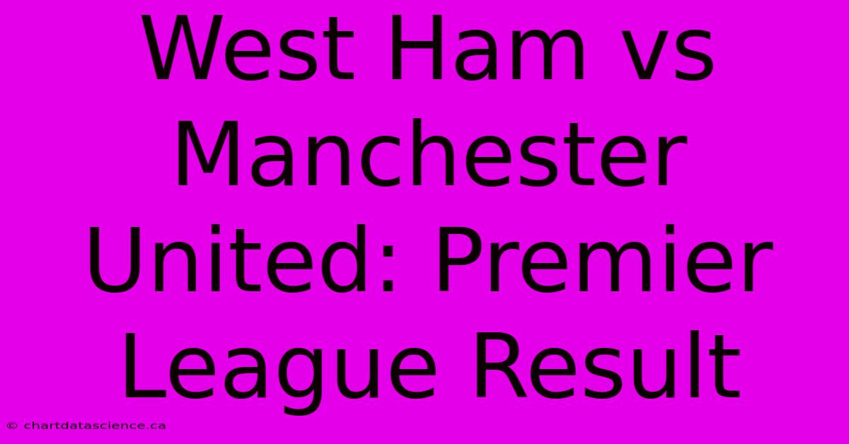 West Ham Vs Manchester United: Premier League Result