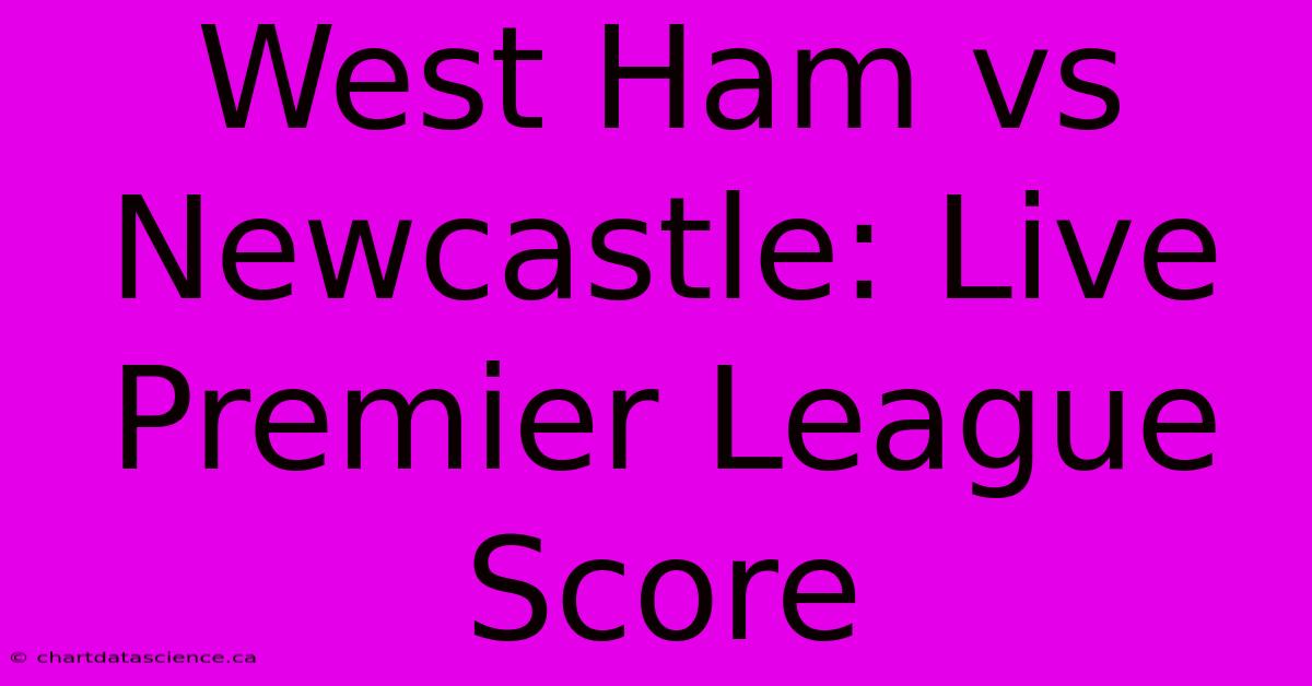 West Ham Vs Newcastle: Live Premier League Score