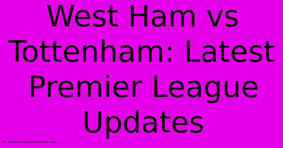 West Ham Vs Tottenham: Latest Premier League Updates