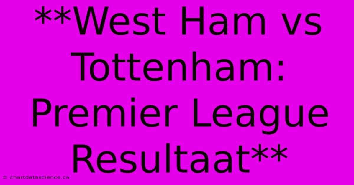 **West Ham Vs Tottenham: Premier League Resultaat** 