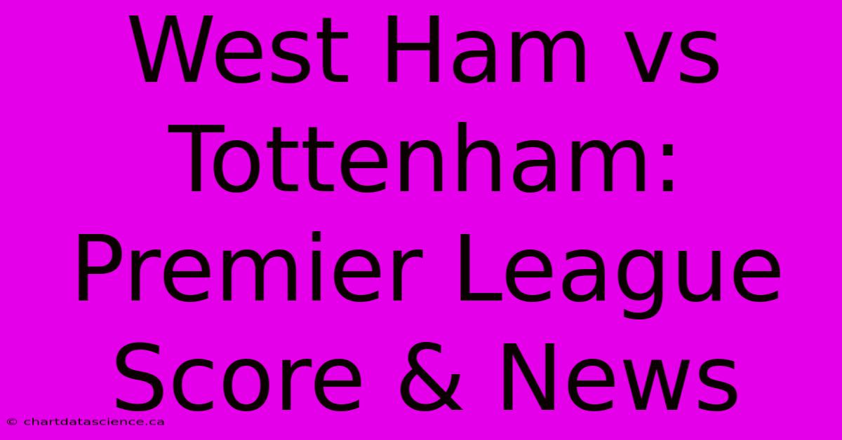 West Ham Vs Tottenham: Premier League Score & News 