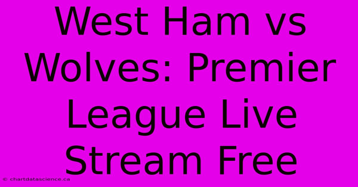 West Ham Vs Wolves: Premier League Live Stream Free