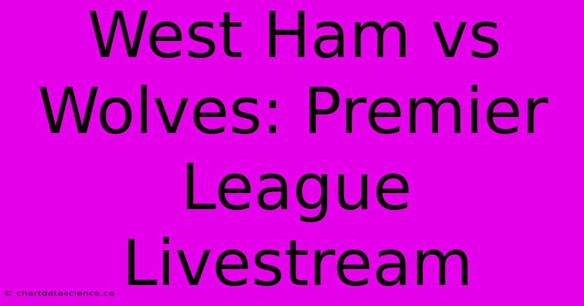 West Ham Vs Wolves: Premier League Livestream