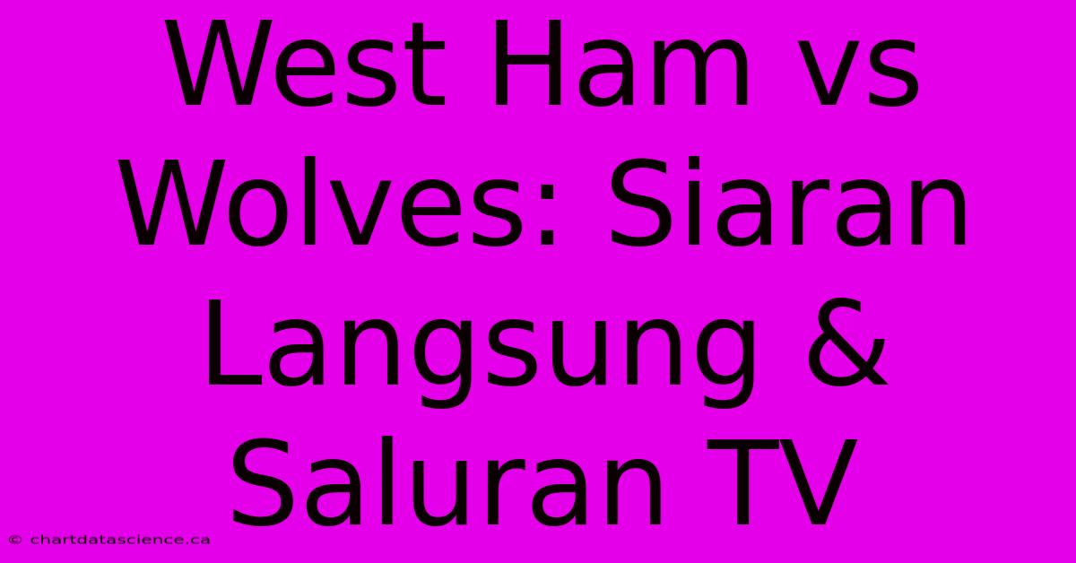 West Ham Vs Wolves: Siaran Langsung & Saluran TV