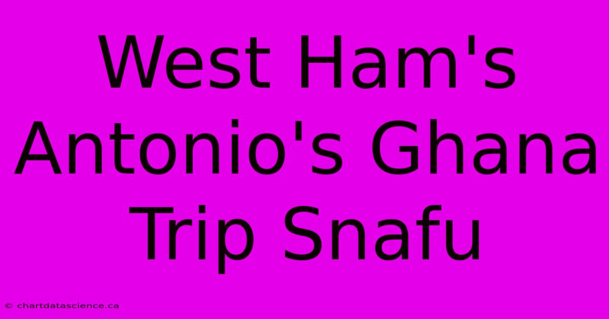 West Ham's Antonio's Ghana Trip Snafu