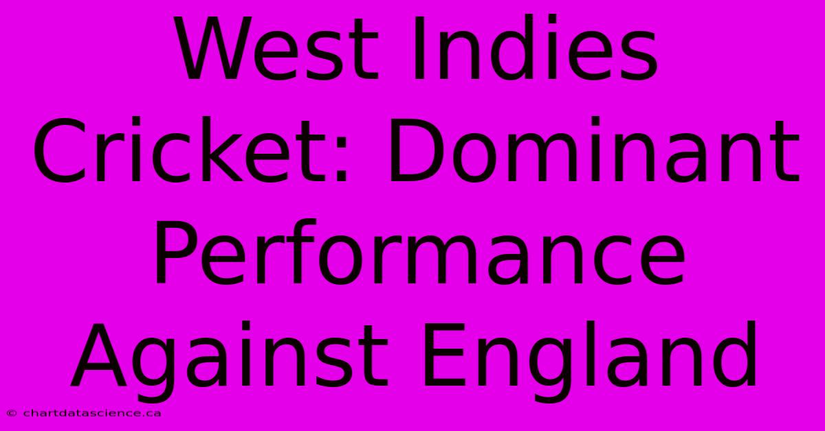 West Indies Cricket: Dominant Performance Against England