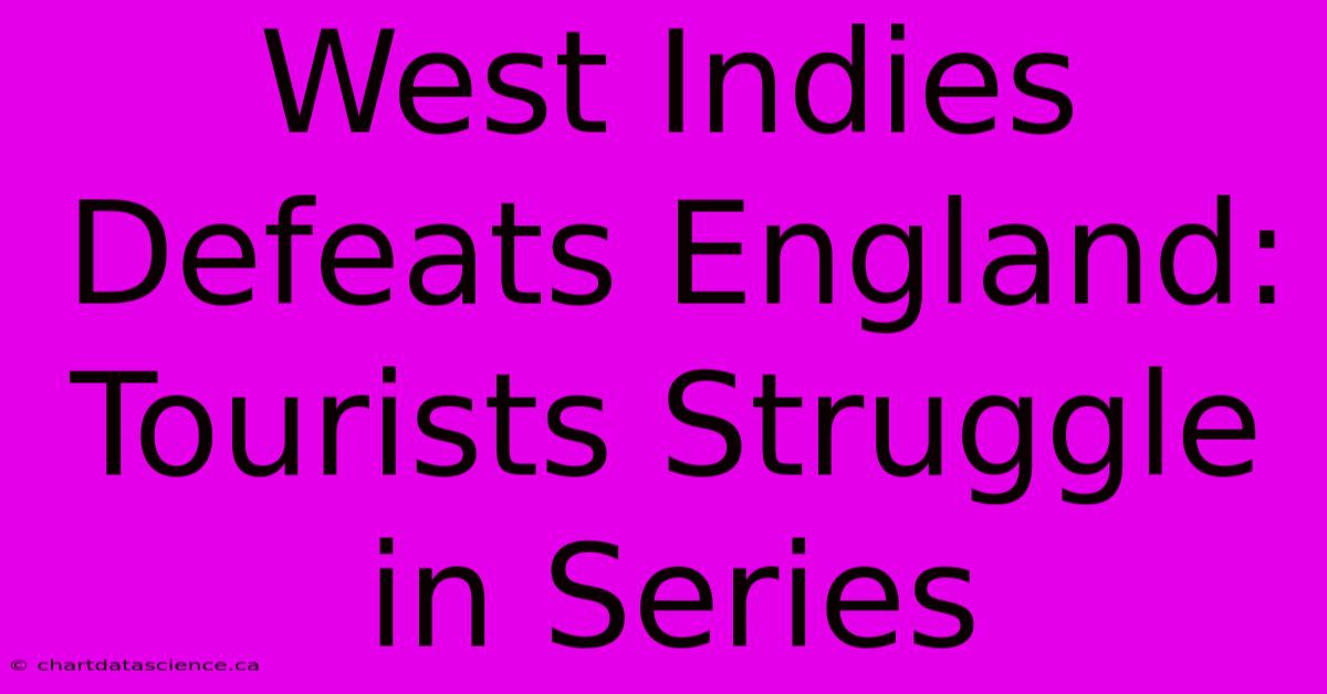 West Indies Defeats England: Tourists Struggle In Series 