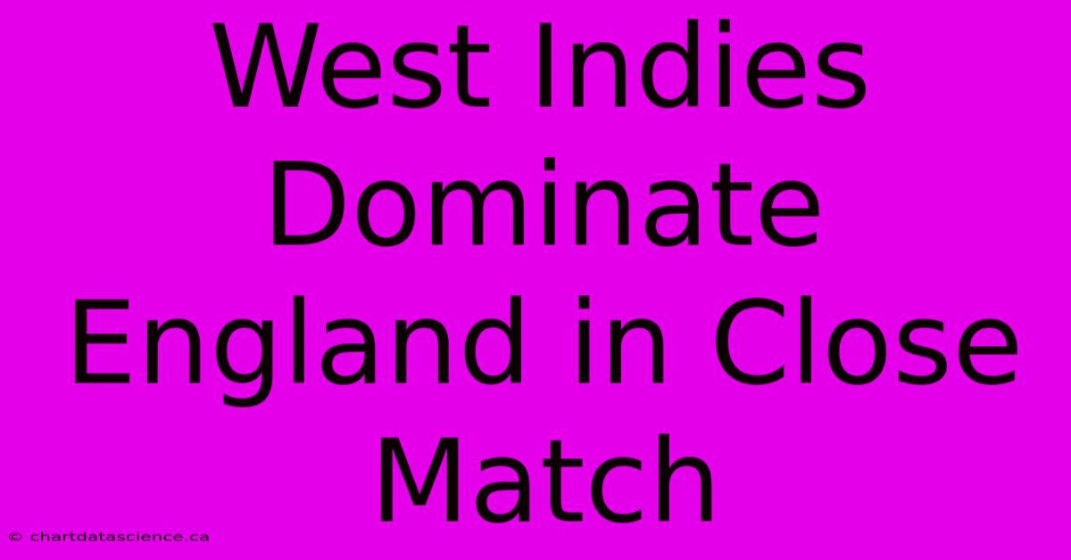 West Indies Dominate England In Close Match