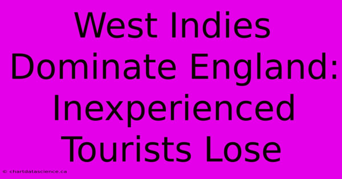 West Indies Dominate England: Inexperienced Tourists Lose