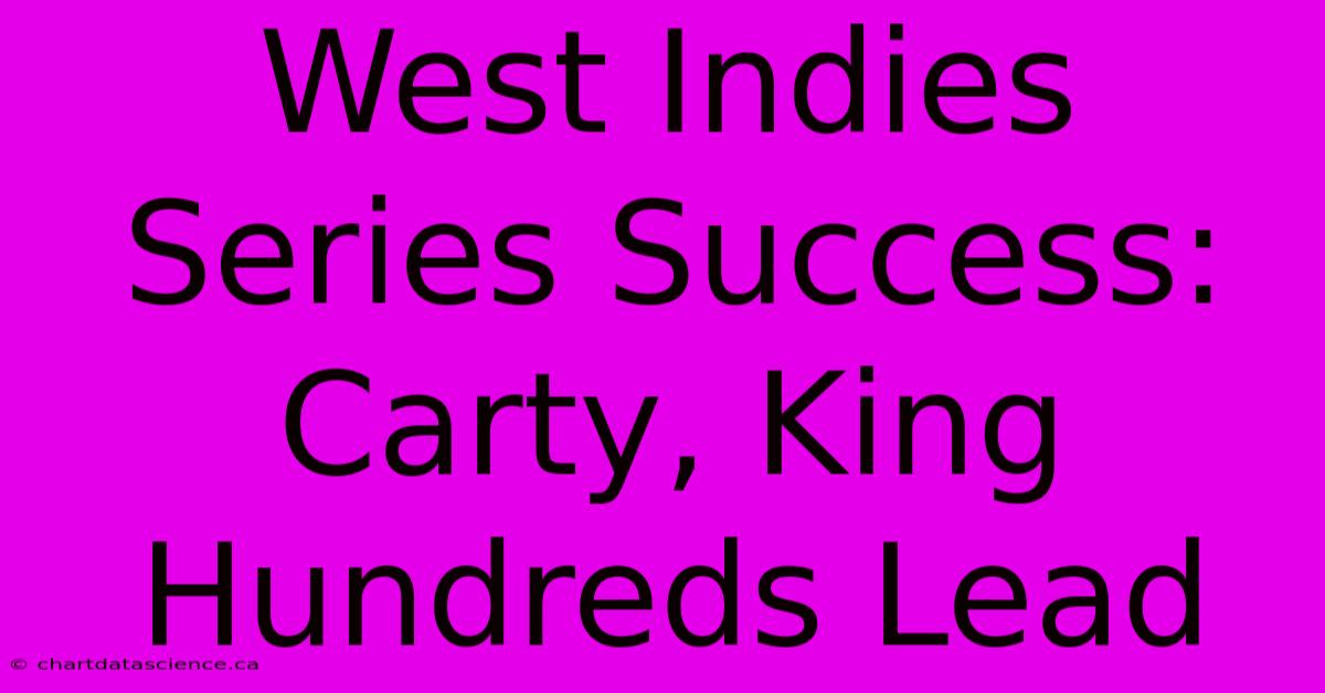 West Indies Series Success: Carty, King Hundreds Lead