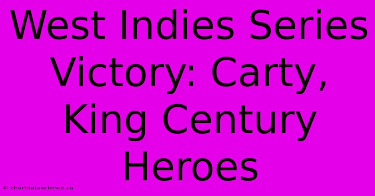 West Indies Series Victory: Carty, King Century Heroes