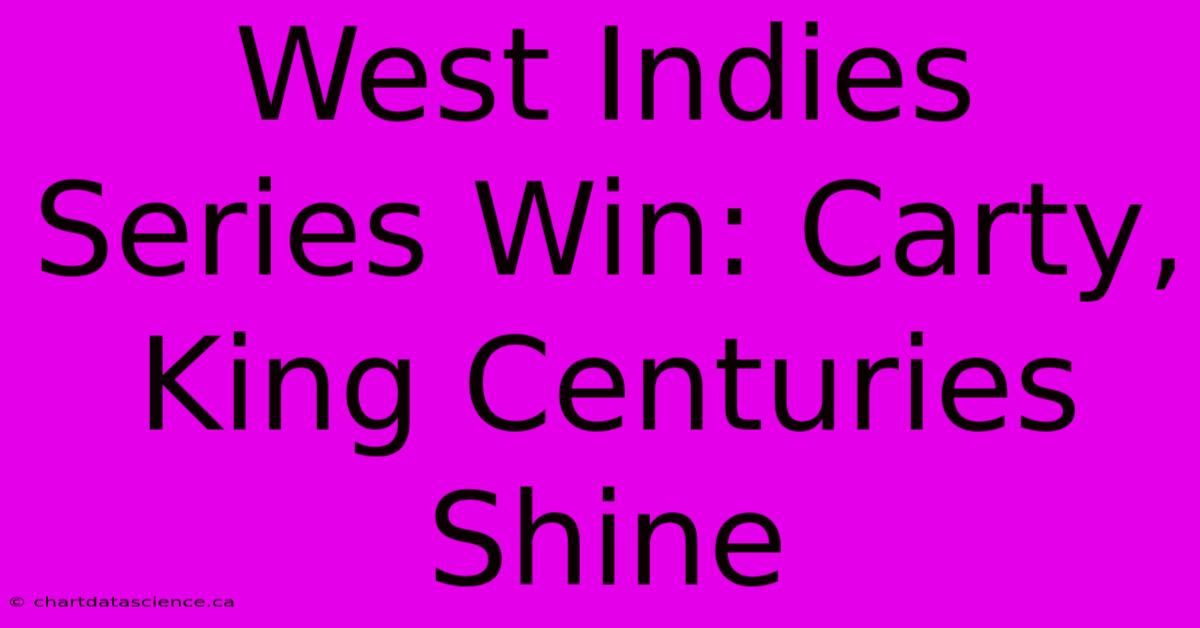 West Indies Series Win: Carty, King Centuries Shine