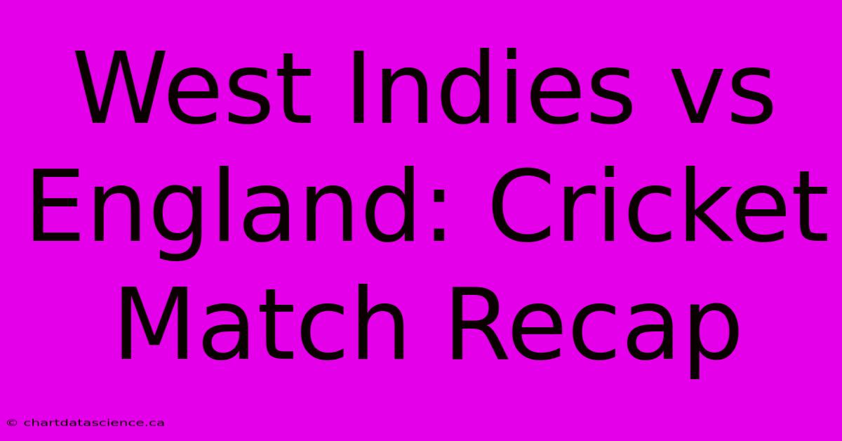 West Indies Vs England: Cricket Match Recap