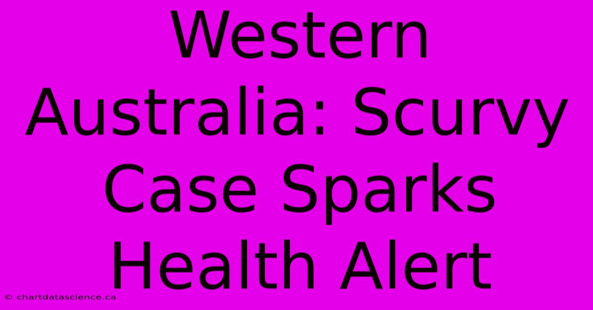 Western Australia: Scurvy Case Sparks Health Alert 