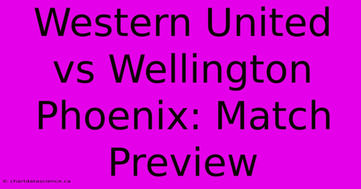 Western United Vs Wellington Phoenix: Match Preview