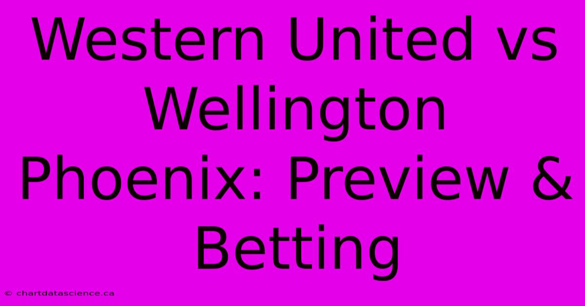 Western United Vs Wellington Phoenix: Preview & Betting