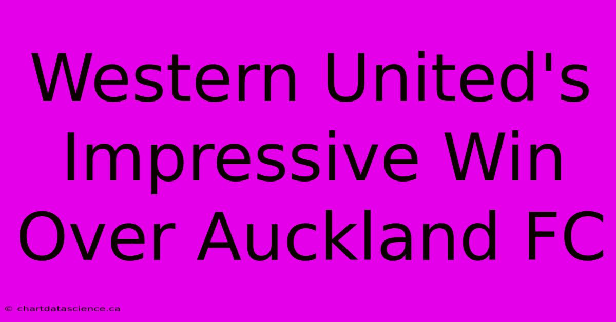 Western United's Impressive Win Over Auckland FC