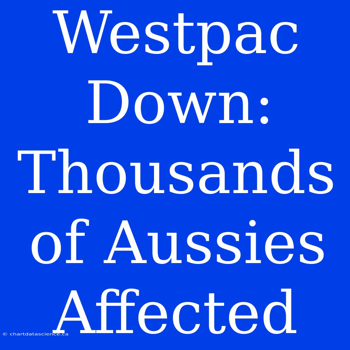 Westpac Down: Thousands Of Aussies Affected