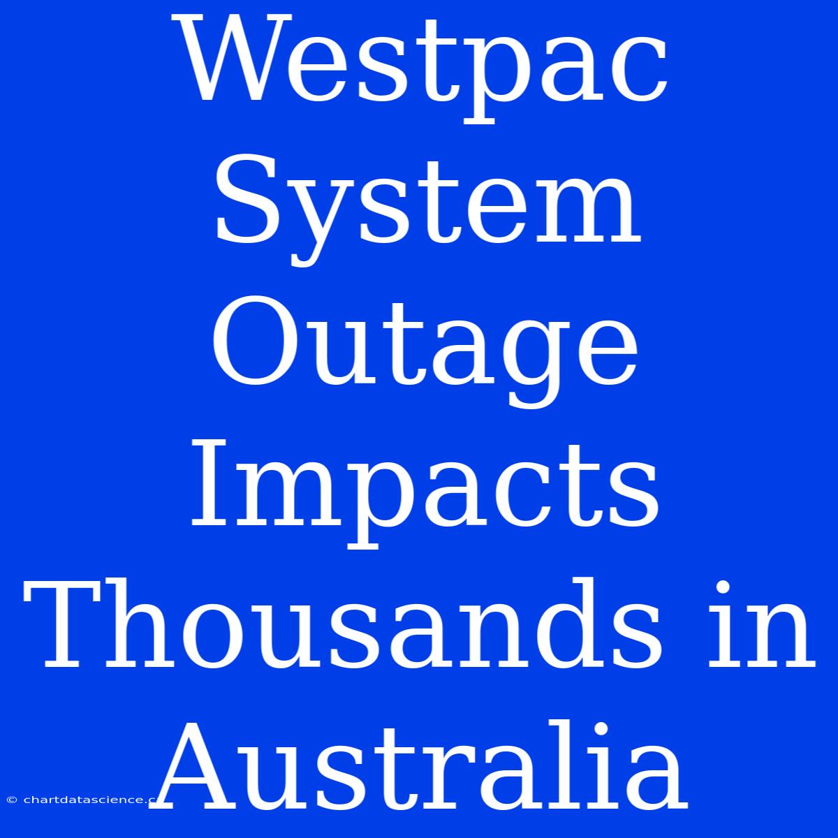 Westpac System Outage Impacts Thousands In Australia