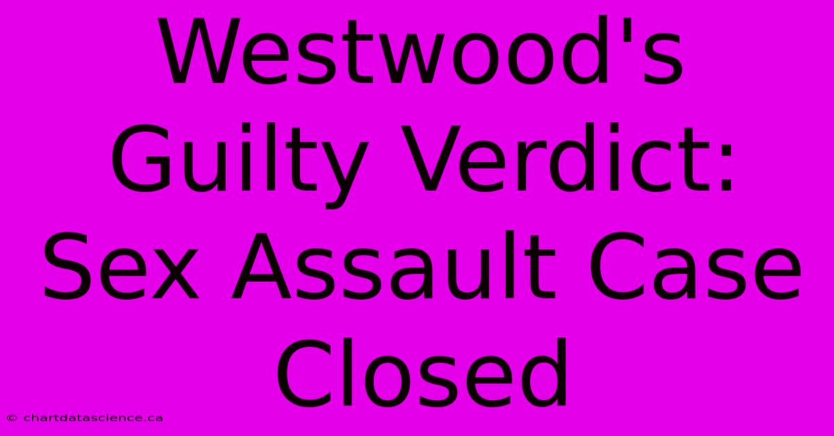 Westwood's Guilty Verdict: Sex Assault Case Closed