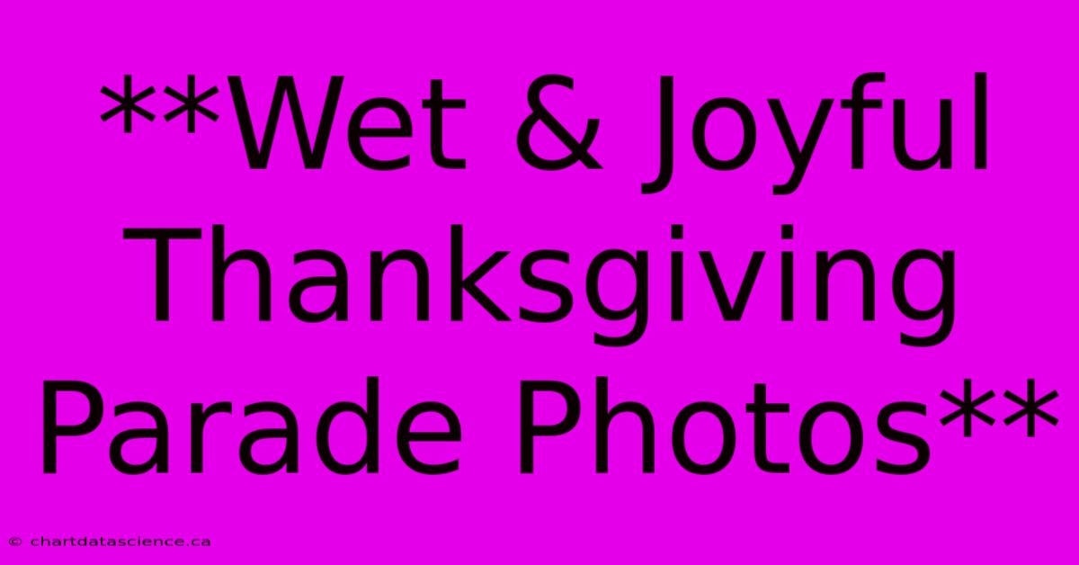 **Wet & Joyful Thanksgiving Parade Photos**