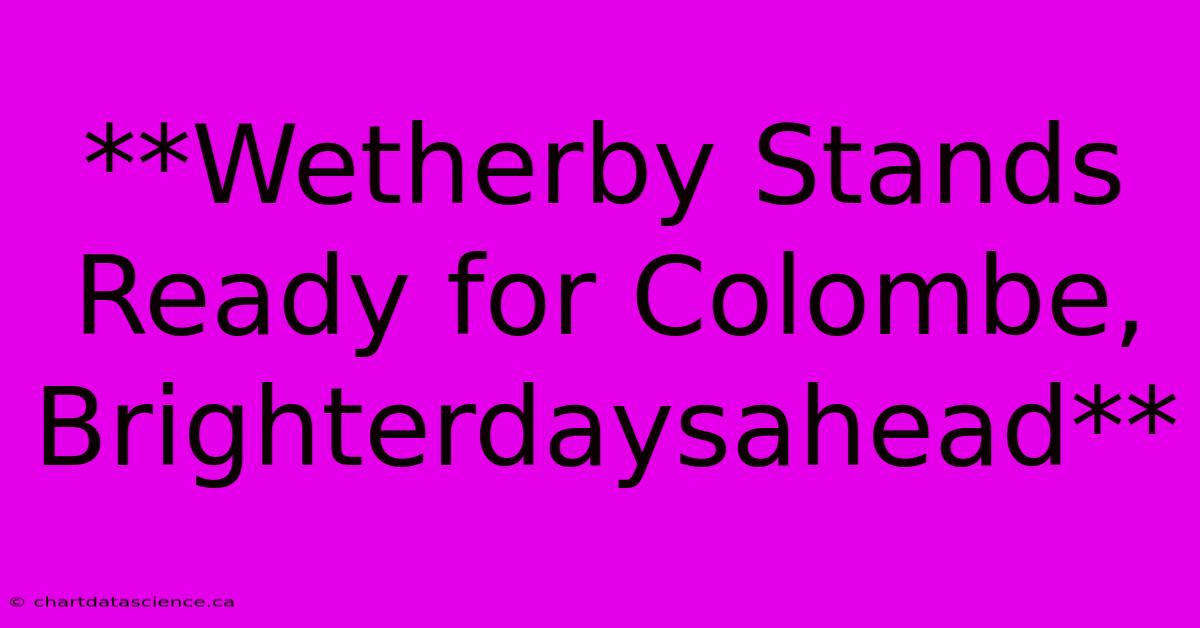 **Wetherby Stands Ready For Colombe, Brighterdaysahead**