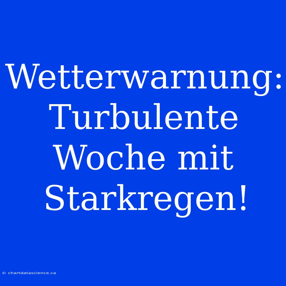 Wetterwarnung: Turbulente Woche Mit Starkregen!