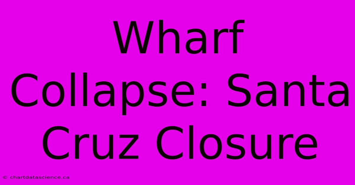 Wharf Collapse: Santa Cruz Closure