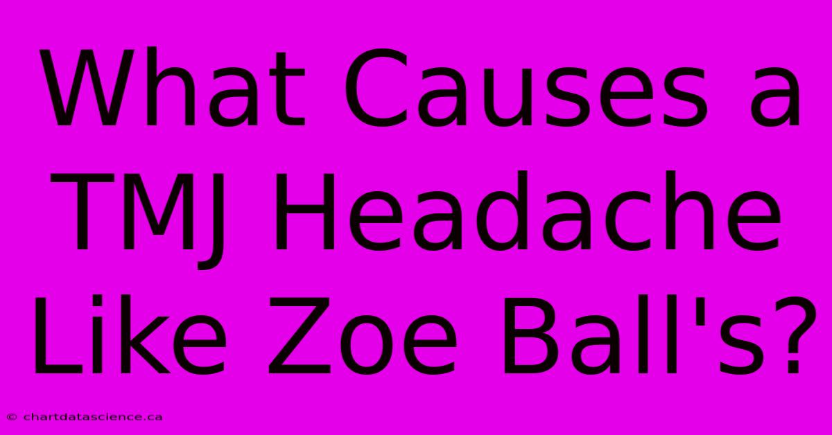 What Causes A TMJ Headache Like Zoe Ball's?