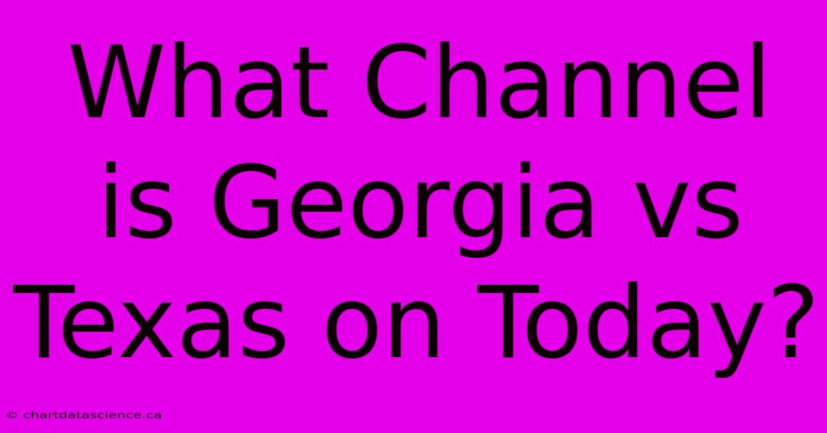 What Channel Is Georgia Vs Texas On Today?