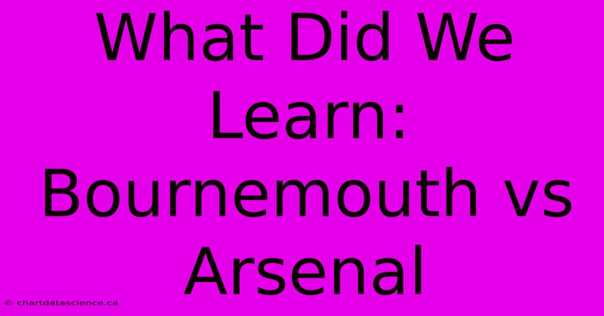 What Did We Learn: Bournemouth Vs Arsenal