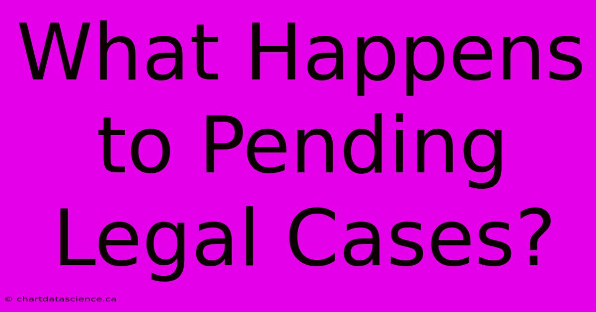 What Happens To Pending Legal Cases?