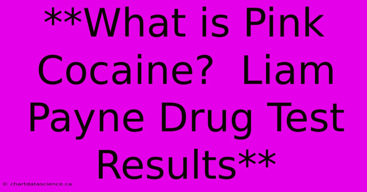 **What Is Pink Cocaine?  Liam Payne Drug Test Results** 