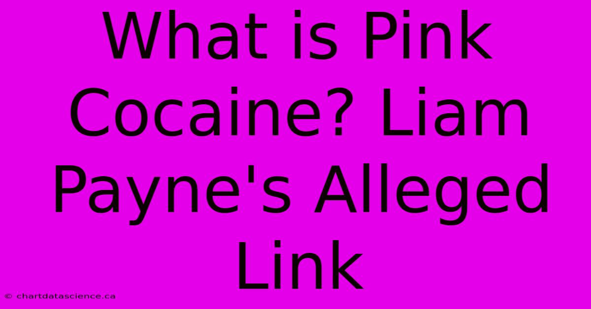 What Is Pink Cocaine? Liam Payne's Alleged Link